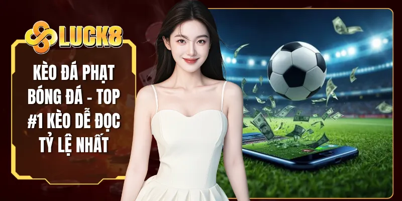 Kèo Đá Phạt Bóng Đá - Top #1 Kèo Dễ Đọc Tỷ Lệ Nhất