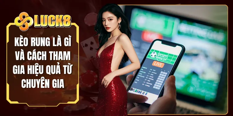 Kèo Rung Là Gì Và Cách Tham Gia Hiệu Quả Từ Chuyên Gia