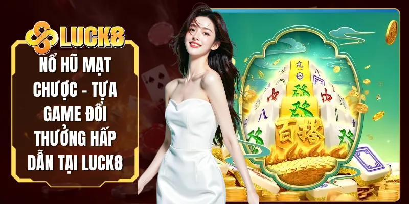 Nổ Hũ Mạt Chược - Tựa Game Đổi Thưởng Hấp Dẫn Tại LUCK8