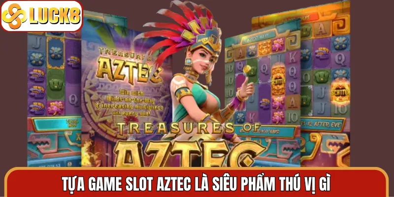 Tựa game slot Aztec là siêu phẩm thú vị gì