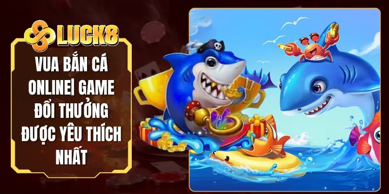 Vua Bắn Cá Online| Game Đổi Thưởng Được Yêu Thích Nhất